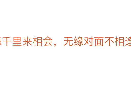 有緣千里來相會，無緣對面不相逢