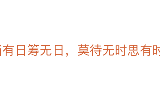 寧當(dāng)有日籌無(wú)日，莫待無(wú)時(shí)思有時(shí)