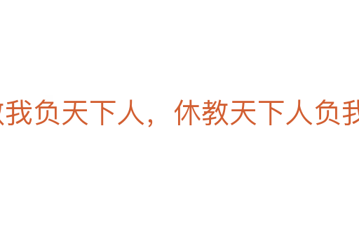 寧教我負(fù)天下人，休教天下人負(fù)我